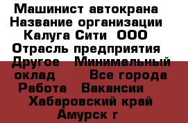 Машинист автокрана › Название организации ­ Калуга-Сити, ООО › Отрасль предприятия ­ Другое › Минимальный оклад ­ 1 - Все города Работа » Вакансии   . Хабаровский край,Амурск г.